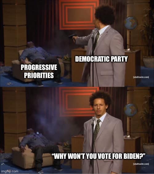 The meme is a humorous commentary on the Democratic Party's priorities. It features a character from the TV show "The Office" (played by Craig "The 2nd”-Jin) pointing a gun at a man who is sleeping on the couch. The character says, "Progressive priorities" before pointing the gun at the man and saying "Why won't you vote for Biden?" The joke is that the character is making a threat to the man, implying that he will be shot if he doesn't vote for the Democratic Party's candidate, Joe Biden.