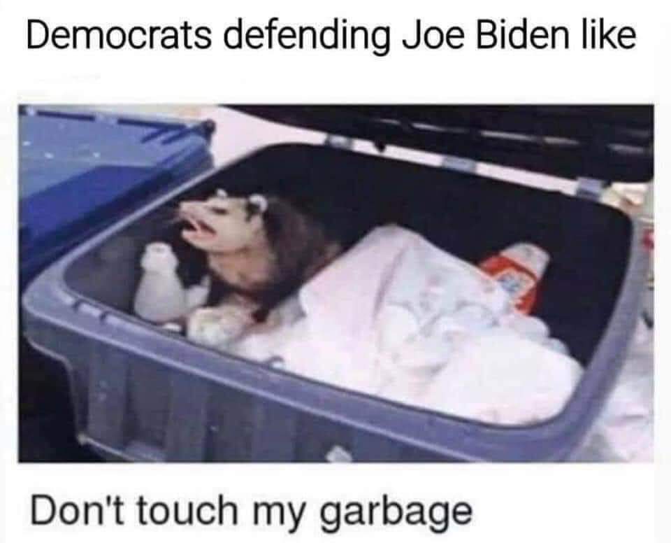 This meme is an image of a person (or possibly a doll) in a trash can, surrounded by garbage, with a shocked expression on their face. The text at the top of the image reads "Democrats defending Joe Biden like" and the text at the bottom reads "Don't touch my garbage." The meme is making a humorous comparison between the reaction of Democrats defending Joe Biden (the former US President) to the image of someone in a trash can, implying that they are so defensive of him that they are like this person in a trash can, protecting him from criticism.