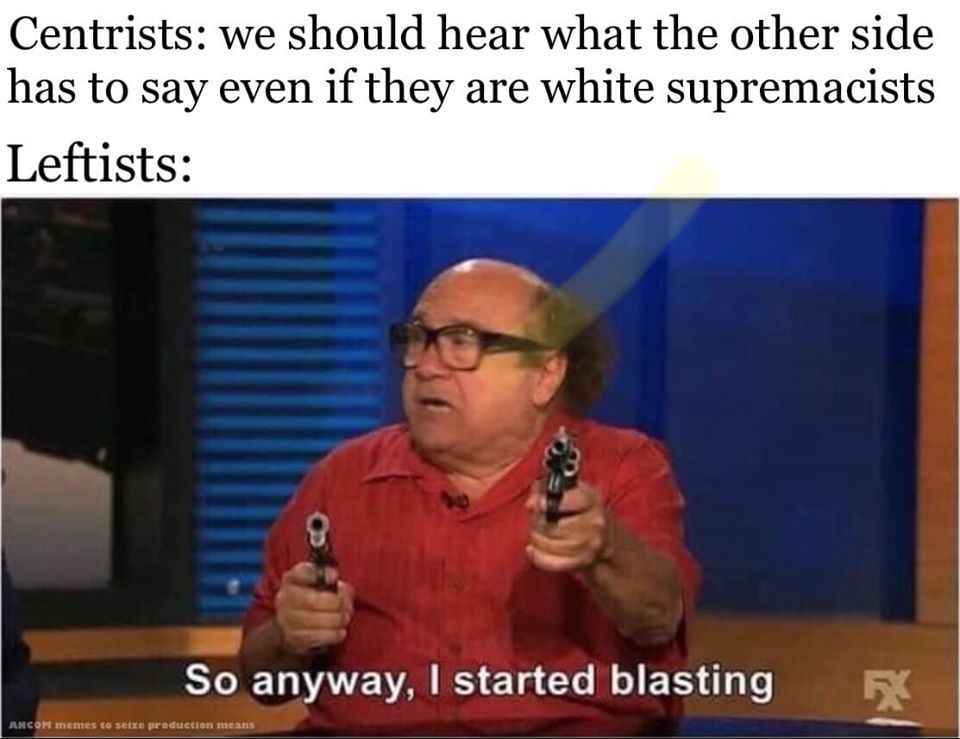 The meme is a humorous commentary on the differences between leftists and centrists. It features a character from the TV show "It's Always Sunny in Philadelphia" holding two guns and saying "So anyway, I started blasting" in a sarcastic tone, implying that the conversation is absurd and not worth continuing. The meme suggests that leftists are often more extreme and passionate in their views, while centrists are more moderate and pragmatic.