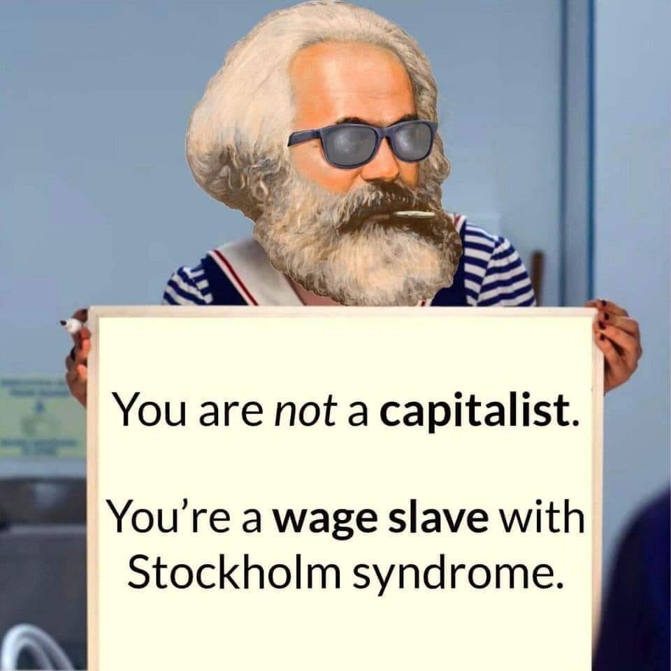 The meme features a picture of Karl Marx, a 19th-century philosopher and economist, holding a sign. The sign reads: "You are not a capitalist, you're a wage slave with Stockholm syndrome." The meme is a satirical commentary on the exploitation of workers and the psychological effects of being exploited.