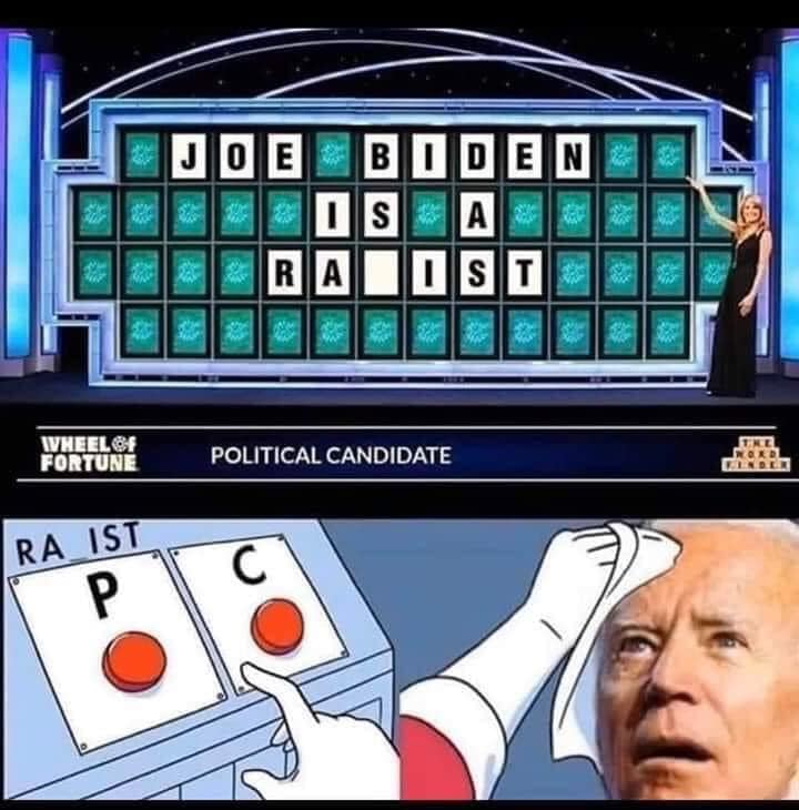 The meme is a play on the classic game show "Wheel of Fortune" where contestants try to solve a puzzle by guessing letters. In this version, the puzzle is "JOE BIDEN IS A RACIST" and the contestant is trying to solve it, but the show's host is giving them a hint by saying "I think you'll find the answer is 'P'". The meme is poking fun at the idea that Joe Biden's name is a puzzle that can be solved by finding the letter "P" in the word "RACIST".