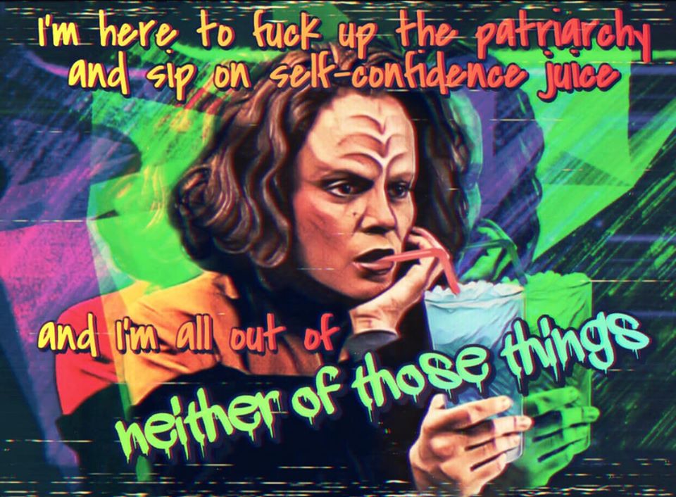 This meme features a photo of actress Kate Mulhans as a character from the TV show Star Trek: The Next Generation, with a sassy expression on her face. The image includes a quote in a bold, graffiti-style font, which reads: "I'm here to f*** up the patriarchy and sip on self-confidence juice. And I'm all out of neither of those things." The quote is a humorous, tongue-in-cheek statement that pokes fun at the idea of being a strong, empowered woman.