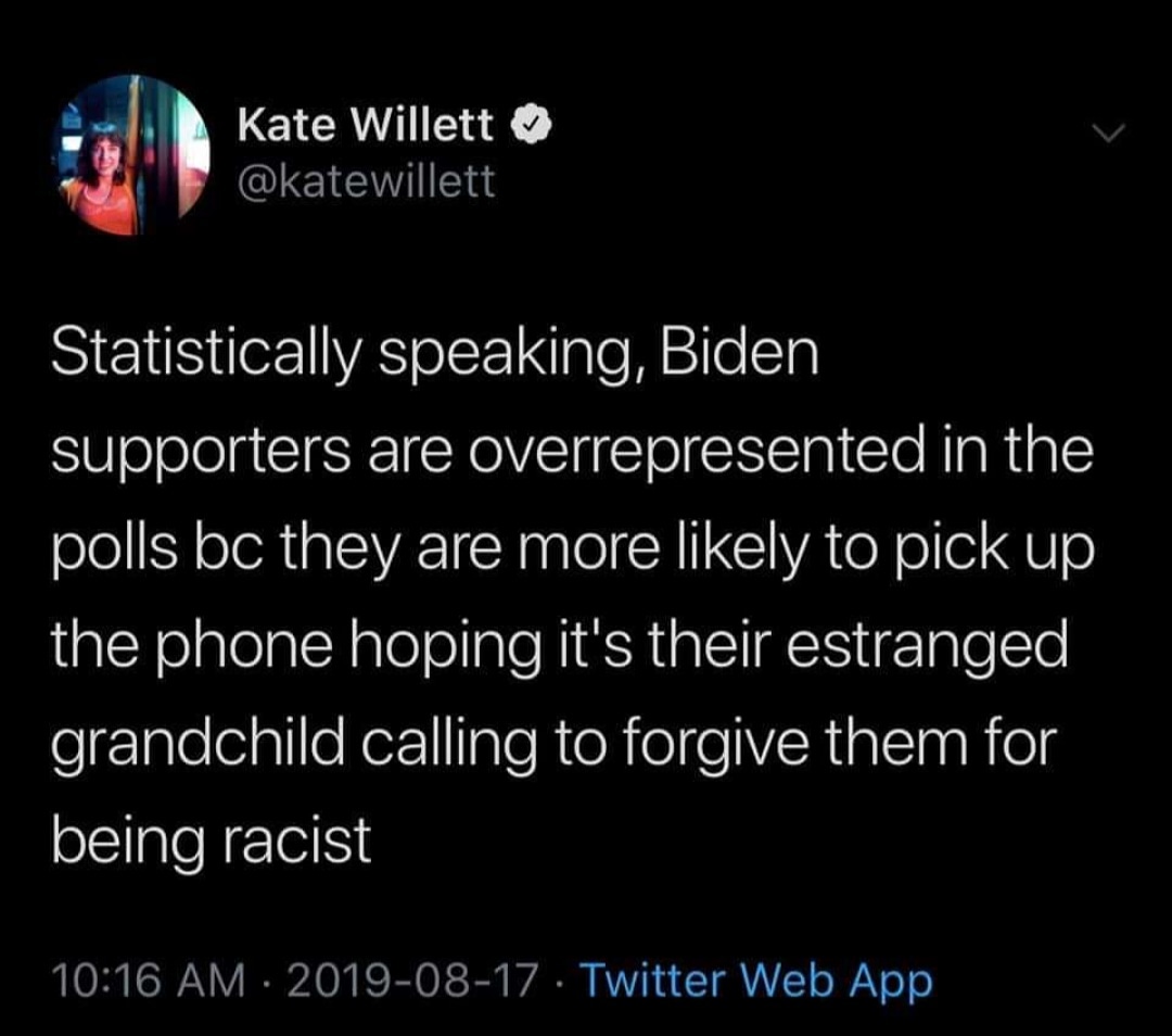 The meme is a humorous commentary on the 2020 US presidential election. It's a quote from a news article, which states that many Biden supporters are overrepresented in the polls because they are more likely to answer the phone when it's a survey about the election. The quote then says that many of these people are more likely to pick up the phone because they are more likely to answer the phone when it's a survey about the election.