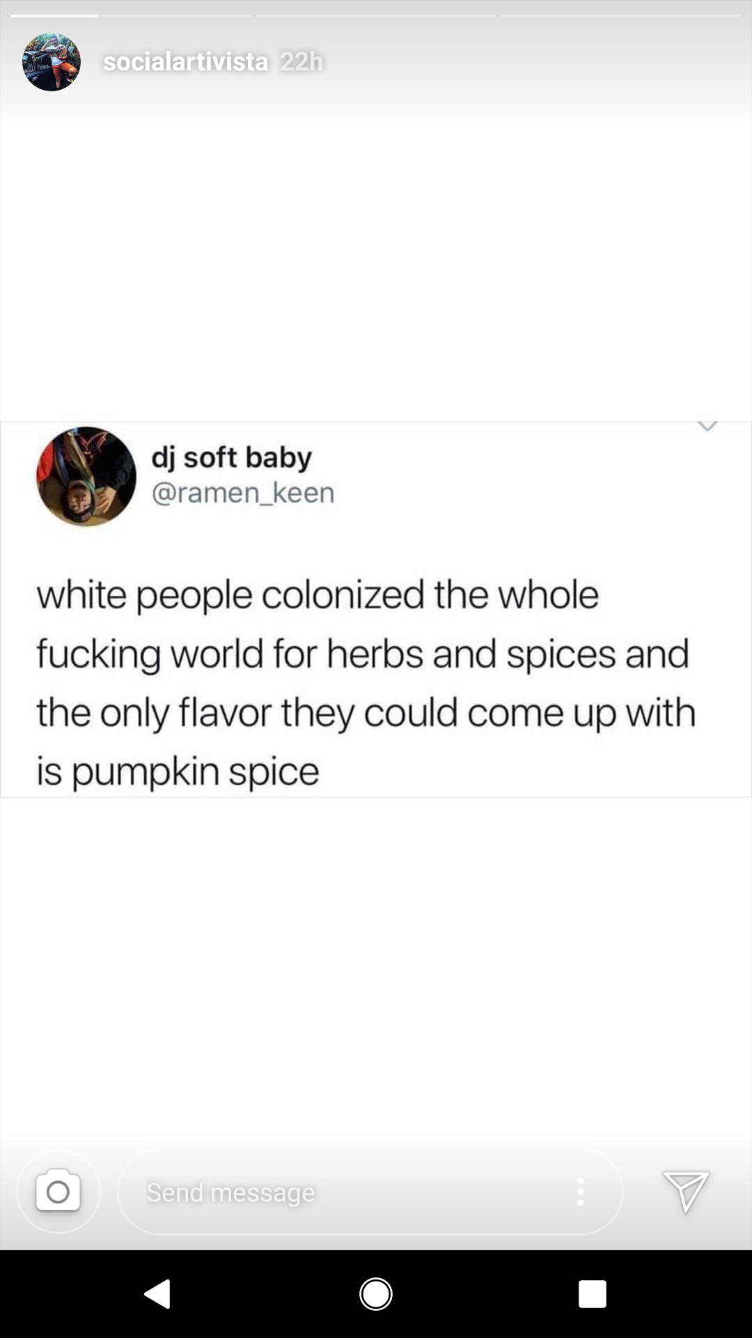 The meme is a tweet that reads: "white people colonized the whole f***ing world for herbs and spices and the only flavor they could come up with is pumpkin spice." The tweet is a humorous and sarcastic commentary on the prevalence of pumpkin spice in modern society, implying that the only innovation of the white people in the world was to create a flavor that is now ubiquitous in the world.