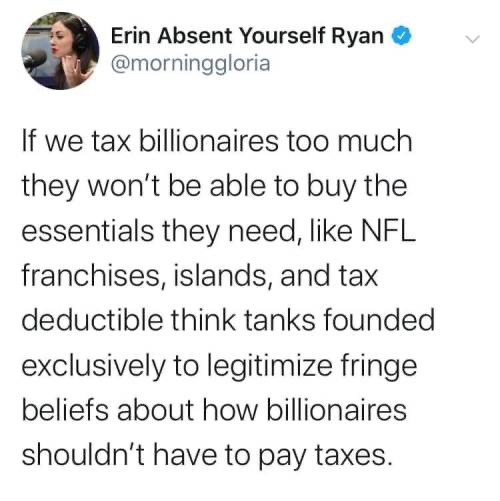 This meme is a satirical tweet from a Twitter user named @morninggloria. The tweet is a humorous commentary on the idea of tax reform, specifically the concept of a "tax deductible think tank" that would allow billionaires to avoid paying taxes. The text reads: "If we tax billionaires too much they won't be able to buy the essentials they need, like NFL franchises, islands, and tax deductible think tanks founded exclusively to legitimize fringe beliefs about how billionaires shouldn't have to pay taxes."