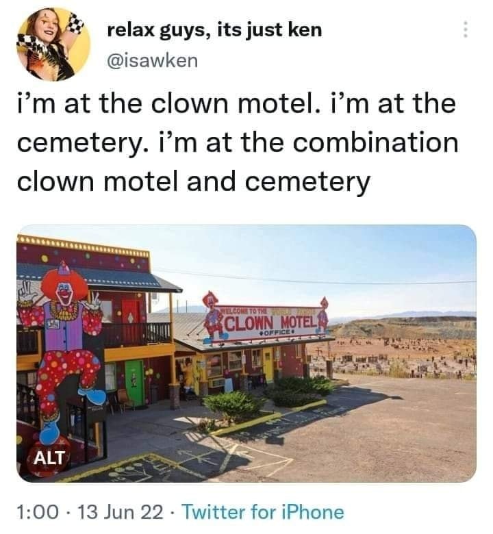 The meme is a humorous tweet that contrasts the author's current location with their preferred destinations. The text reads, "I'm at the clown motel, I'm at the cemetery, I'm at the combination of both." The image is not described, but the text is a witty play on the idea of being in multiple places at once, with a humorous twist on the typical phrase "I'm at the [insert location]".
