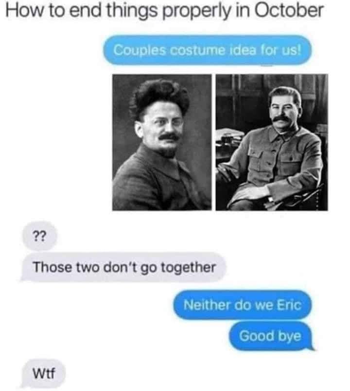 The meme is a humorous take on the idea of ending relationships in October, using the historical figures of Lenin and Stalin to poke fun at the idea of couples' costumes. The text in the image reads: "Couples costume idea for us!" followed by a series of increasingly absurd and darkly humorous responses, including "Neither do we" and "Goodbye". The meme is a satirical commentary on the idea of couples' costumes in October, using the historical figures to add a darkly comedic tone to the conversation.