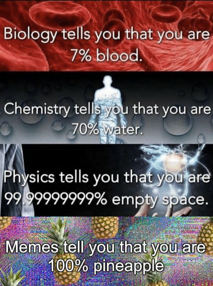 This meme is a humorous take on the idea that humans are made up of various components, using scientific facts to make a joke about being "100% pineapple". The image is likely a play on the "you are what you eat" concept, with the text "In 99.9% of your cells, you're made of water" being replaced with "In 100% of your cells, you're made of pineapple".