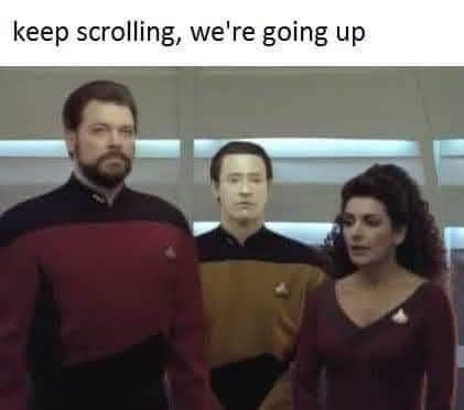 The meme is a still image from the TV show Star Trek: The Next Generation, featuring Captain Jean-Luc Picard and his crewmates, including a character named Deanna Troi. The text at the top of the image reads "keep scrolling, we're going up". This is a play on the phrase "keep scrolling, we're going down" which is often used to warn people that they are going to experience a long, difficult, or unpleasant journey. In this case, the joke is that the crew is going up, which is a clever play on words.