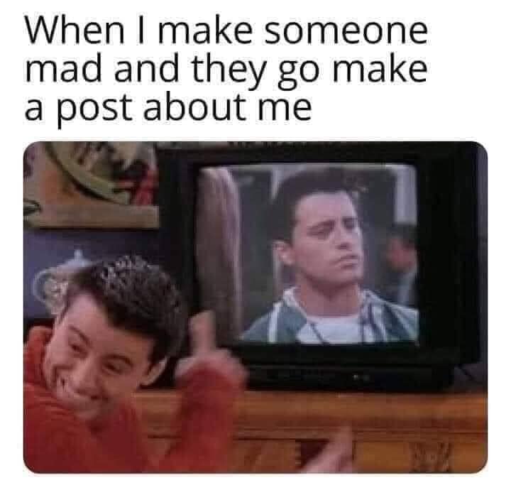 The meme features a screenshot of Joey Tribbiani from the TV show "Friends" making a sarcastic face. The text above the image reads, "When I make someone mad and they go make a post about me." The meme is poking fun at the idea that someone might react to a perceived slight by sharing a public post about the person who made them mad.