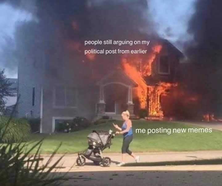 The meme depicts a woman running from a burning house, with a baby stroller in tow. The image is captioned with "people still arguing on my political post from earlier" and "me posting new memes". The meme humorously illustrates the frustration of constantly engaging with online arguments, while also finding solace in creating and sharing new content.