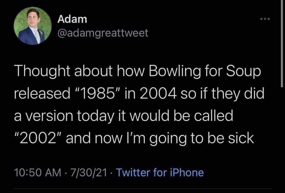 The meme is a tweet that expresses frustration and nostalgia for the old days of the internet. The text reads: "Thought about how Bowling for Soup released '1985' in 2004 so if they did a version today it would be called '2002' and now I'm going to be sick." The tweet is a humorous commentary on how the band's song titles have been updated over time, and the author is now feeling unwell.
