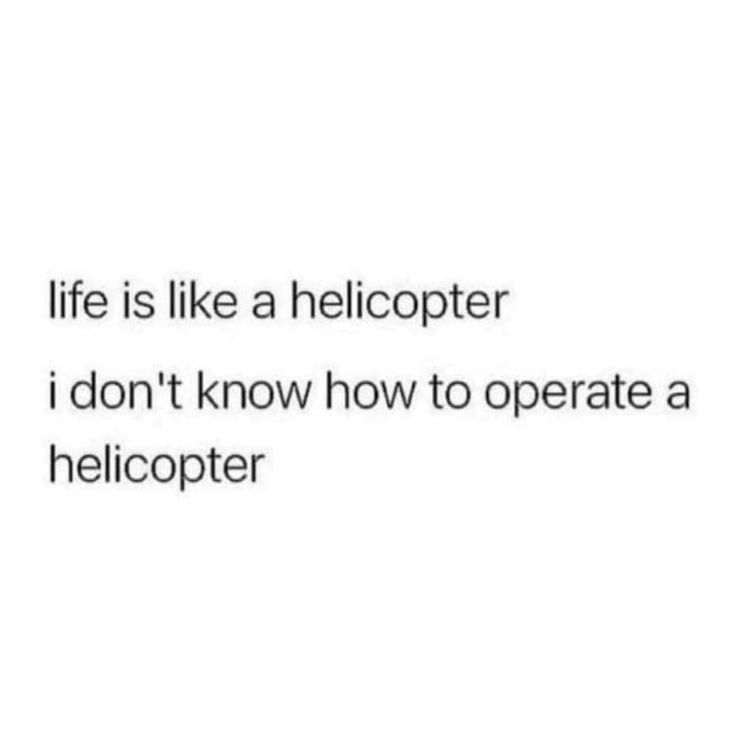 This meme is a humorous observation about the challenges of adulting. It features a simple, handwritten-style text that reads: "life is like a helicopter, i don't know how to operate a helicopter." The text is presented in a plain, unformatted style, with no images or illustrations.