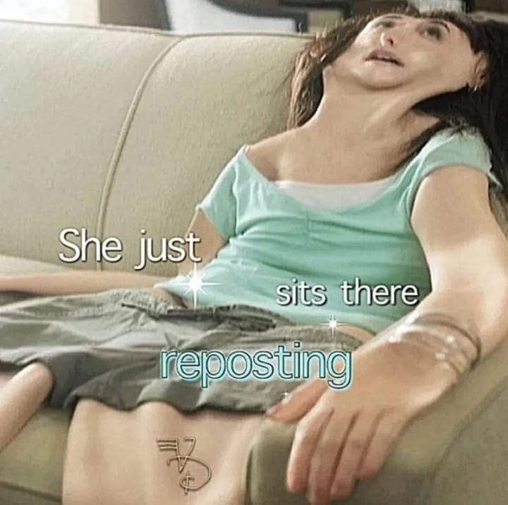 This meme is a screenshot of a woman lying on a couch, looking unresponsive. The text "She just sits there" is overlaid on her, and "reposting" is written below her, implying that she's so unresponsive that she's even too lazy to post on social media.