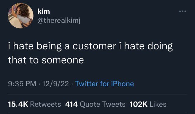 This meme is a screenshot of a tweet from a user named "kim" (not to be confused with the singer Kim) that reads: "i hate being a customer i hate doing that to someone". The text is in a plain white font on a black background, and the tone is sarcastic and relatable. The tweet has received a significant amount of engagement, with over 15,000 likes and 400+ retweets.