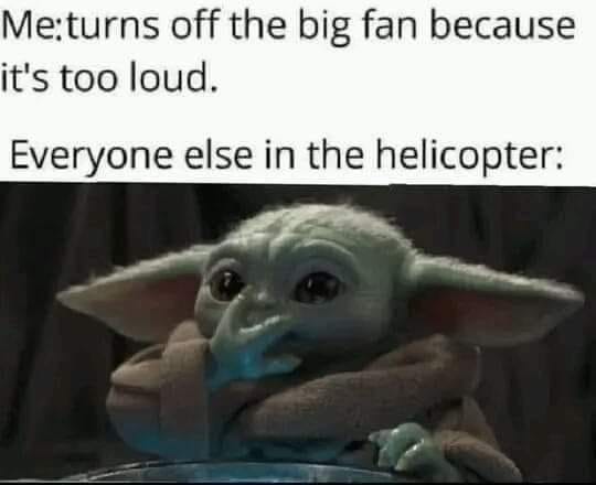 The meme features a photo of the character Grogu (also known as Baby Yoda) from the Star Wars series, looking concerned and holding a controller. The text above the image reads, "Me: turns off the fan because it's too loud. Everyone else in the helicopter:". The image is humorous because it shows a character who is normally calm and peaceful, but is now upset and holding a device that controls the fan, implying that he is trying to turn it off because it's too loud, but everyone else in the helicopter is not affected by the noise.