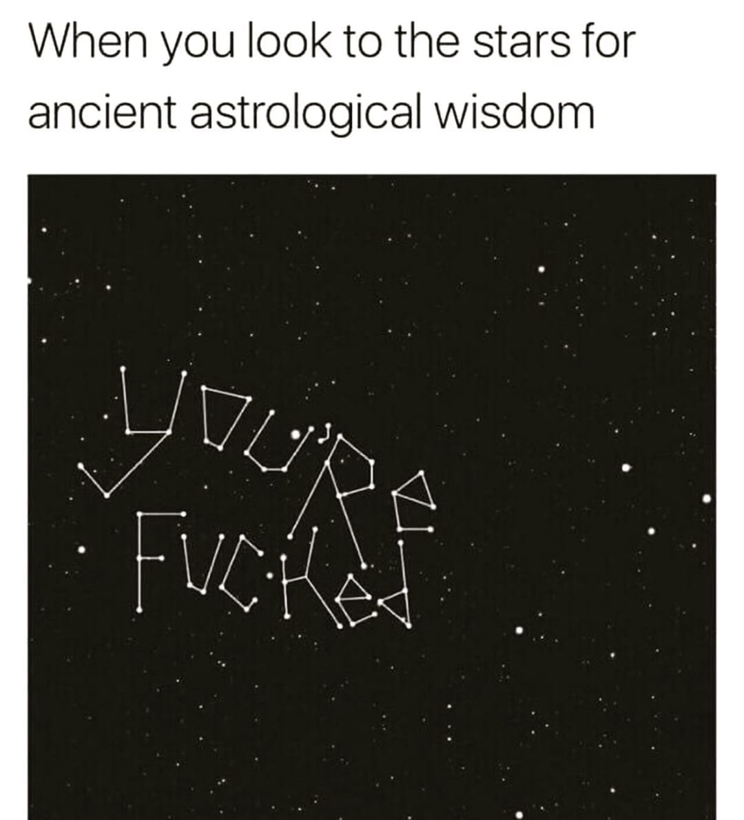 This meme is a humorous commentary on the idea that ancient astrology is often misunderstood or misinterpreted. The image shows a stylized representation of a constellation in the night sky, with the words "You're F***ed" written in the stars. The text at the top of the image reads "When you look to the stars for ancient astrological wisdom."