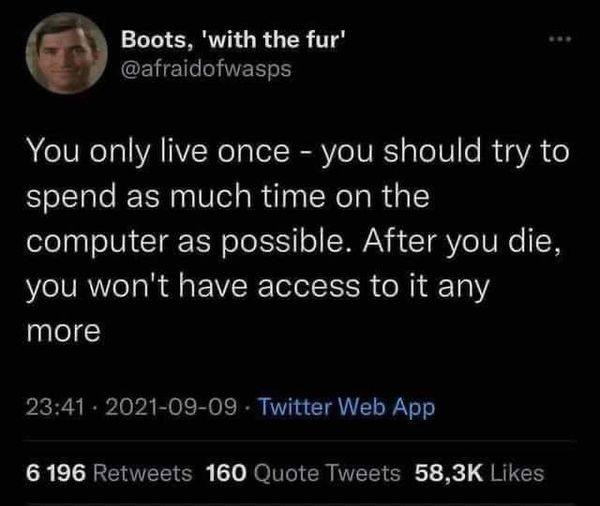 This meme is a darkly humorous take on the idea that people often use their computers until they die. The text reads: "You only live once - you should try to spend as much time on the computer as possible. After you die, you won't have access to it anymore." The meme is likely to be accompanied by a humorous image, but the text itself is the main focus.