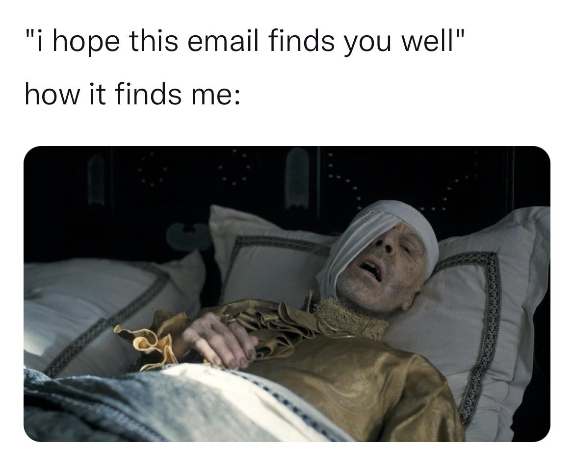 This meme is a humorous image of a character from the TV show "Game of Thrones" (Tyrion Lannister) lying in bed, looking extremely unwell and exhausted. The text above the image reads: "I hope this email finds you well." The meme is poking fun at the idea that someone would send a generic, insincere greeting in an email, especially when it's clear that the recipient is not doing well.