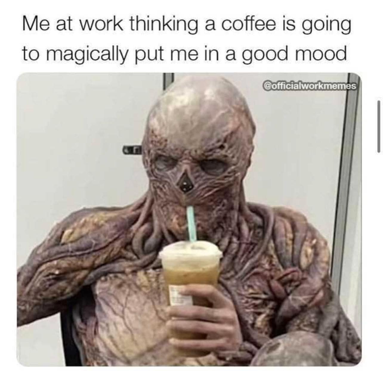 This meme is a humorous image of a zombie-like creature holding a coffee cup and smiling, with the text "Me at work thinking a coffee is going to magically put me in a good mood" above it. The image is a playful take on the common experience of relying on coffee to boost one's mood, but with a darkly comedic twist. The zombie-like creature's smile and relaxed demeanor are a humorous contrast to the typical zombie's gruesome and terrifying appearance.