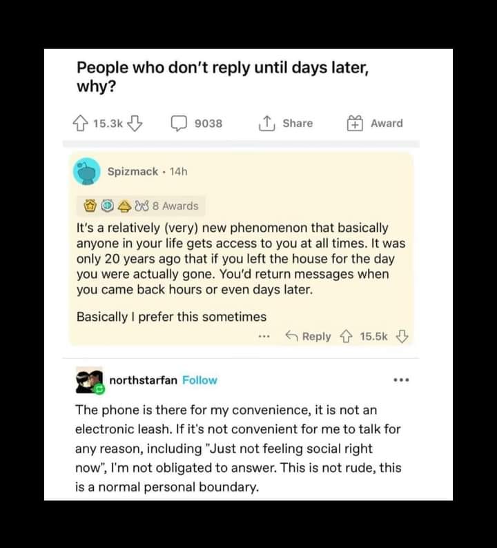 This meme is a screenshot of a Reddit comment thread where users are sharing their reasons for not responding to messages or comments in a timely manner. One user, "Spizmac", explains that it's a new phenomenon where people are getting access to others' lives in real-time, making it harder for them to respond to messages in a timely manner. Another user, "northstarfan", responds with a humorous and sarcastic comment, saying that they're not obligated to respond to messages, and that they're not going to do so until they feel like it.
