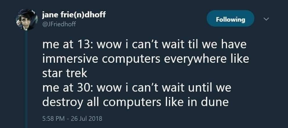 This meme is a humorous comparison between a person's experience with technology at different ages. At 13, they were excited about the immersive Star Trek experience, but at 30, they're frustrated by the lack of immersive technology. The meme ends with a sarcastic remark about the lack of progress in technology, referencing the classic sci-fi novel "Dune".