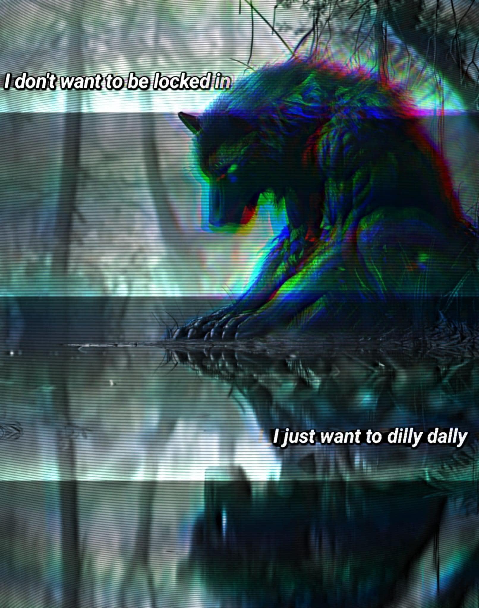 The meme is a humorous take on a situation where someone is feeling anxious or overwhelmed. The image is likely a dark or eerie scene with a creature, such as a wolf or monster, lurking in the shadows. The text above the image reads "I don't want to be locked in" and below it says "I just want to dilly dally" which is a playful way of saying they don't want to be trapped or confined, but also want to be able to relax and enjoy life.