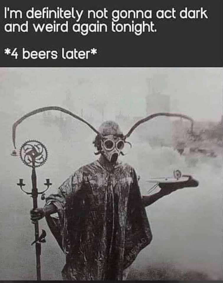 The meme features a dark and ominous image, likely a black-and-white photograph or illustration, with a caption that pokes fun at the idea of being prepared for a night out. The text at the top reads "I'm definitely not going to act weird and dark tonight" and the bottom text says "*4 beers later*". The image is likely a humorous representation of someone's personality changing after consuming alcohol.