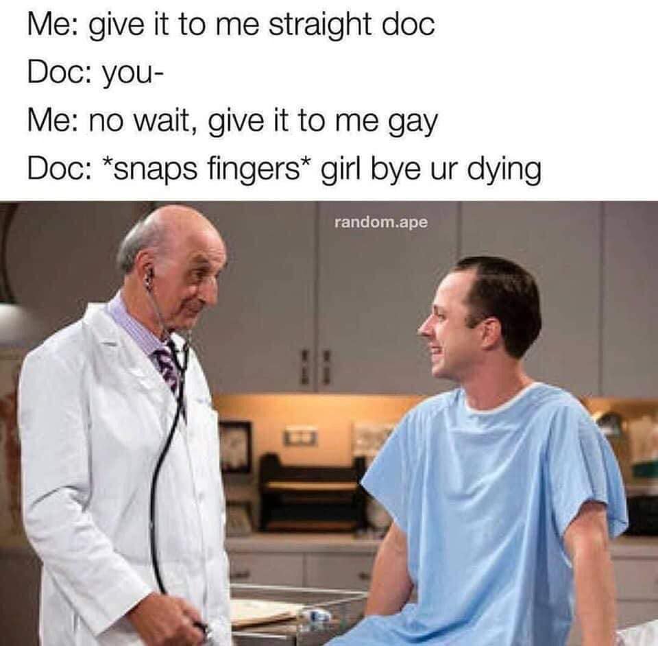 This meme is a humorous take on a doctor-patient conversation. The image shows a doctor and a patient, with the doctor saying "In 2-3 sentences, describe this meme for someone who cannot see it." The text on the image reads: "Me: give it to me straight doc / Doc: you- / Me: no wait, give it to me gay / Doc: *snaps fingers* girl bye ur dying".