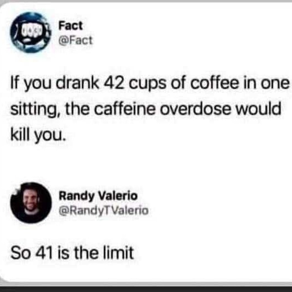 This meme is a humorous take on a common saying. The image shows a person's tweet stating that if they drink 42 cups of coffee in one sitting, the caffeine overdose would kill them. The response to this tweet is a simple "So 41 is the limit".