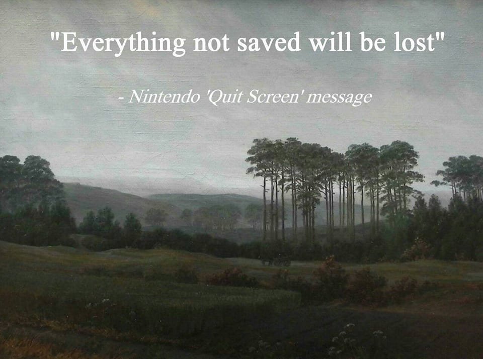 The meme is an image of a serene landscape with a quote overlayed on top. The text reads: "Everything not saved will be lost" - a reference to a common error message in video games, but in this case, it's a humorous take on the idea that even in a peaceful landscape, everything can still be lost.