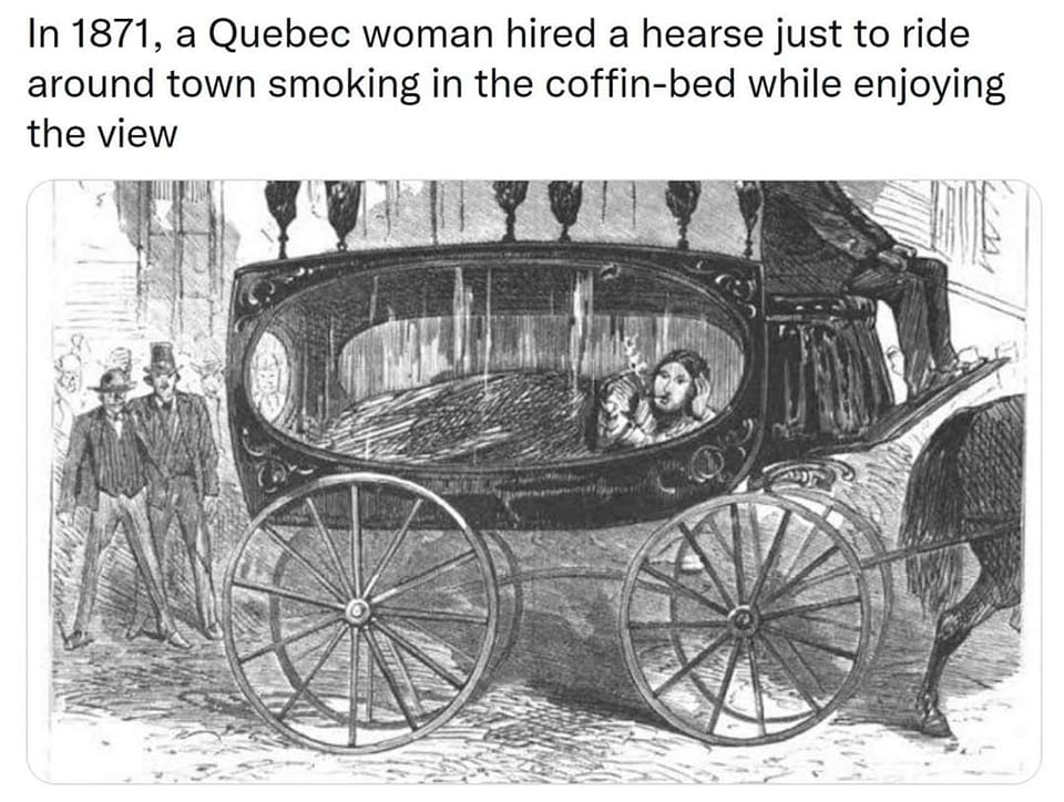 The meme is a humorous illustration of a historical event, specifically a 19th-century newspaper article's reimagining of a 1871 news report about a woman who hired a hearse to take her on a leisurely ride through the streets of Quebec, Canada, while smoking a pipe and enjoying the view from the coffin-like vehicle. The image features a woman sitting in a hearse, smoking a pipe, and the text reads: "In 1871, a Quebec woman hired a hearse just to ride around town smoking in the coffin-bed while enjoying the view."