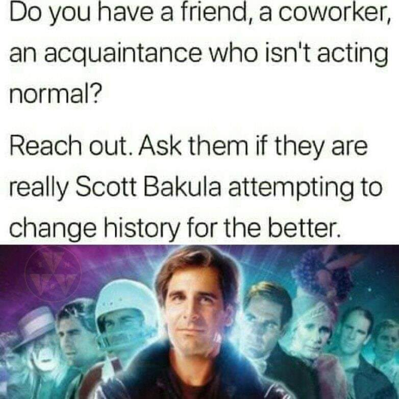 The meme is a humorous question asking if someone has a friend who is similar to the character Scott Bakula from the TV show "Quantum Leap", who is attempting to change history for the better. The text is written in a playful, conversational tone, inviting the reader to consider their friends' actions and motivations.