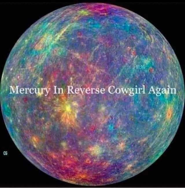 This meme is an image of a planet, likely a reference to the planet Mercury, but with the words "Mercury In Reverse" (a phrase often associated with astrology) replaced with "Mercury In Reverse Cowgirl". The text "Mercury In Reverse Cowgirl" is a playful and humorous alteration of a phrase often used to describe a specific type of sex position, adding a whimsical and irreverent tone to the image.