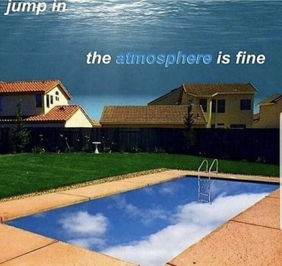 This meme is a humorous image of a backyard pool with a cloudy, blue sky reflected in the water. The image is captioned "jump in. the atmosphere is fine." The joke is that the pool's water is so calm and clear that it perfectly reflects the sky above, creating a surreal and humorous image.