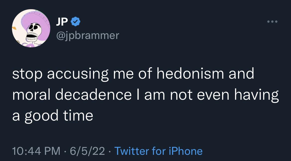 The meme is a screenshot of a tweet from a Twitter user named "JP" with the handle "@jpbrammer". The text reads: "stop accusing me of hedonism and moral decadence I am not even having a good time".