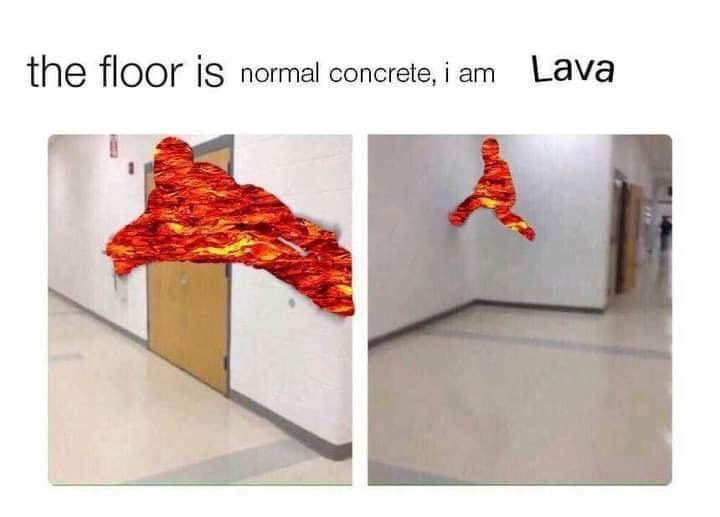 This meme is a humorous image that uses a common internet phrase to make a joke about a mundane situation. The image shows a person standing in a hallway, but their body is replaced with a 3D model of molten lava. The text above the image reads "the floor is lava" and "I am lava". The joke is that the person is literally walking on lava, and they're making a joke about it being a normal situation.