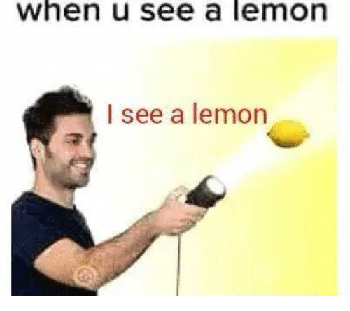 This meme is a humorous image of a person holding a flashlight and shining it at a lemon. The text "I see a lemon" is written above the image, implying that the person is making a joke about being able to see something that is obvious. The meme is likely referencing the idea that the person is being sarcastic or ironic about being able to see something that is literally right in front of them.