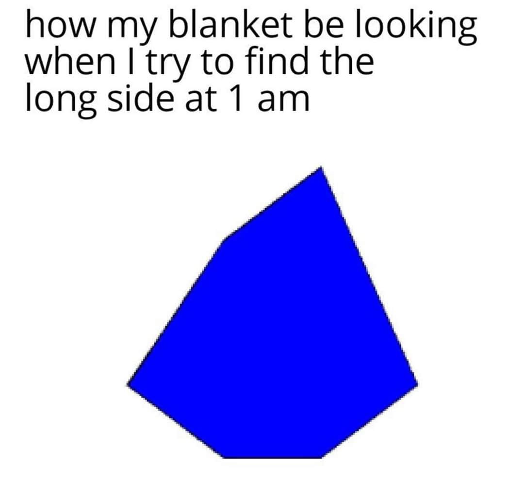 This meme is a humorous take on the struggle of finding a comfortable sleeping position in bed. The image depicts a blue, irregularly-shaped pillow with a caption that reads, "how my blanket is looking when I try to find the long side at 1 am". The meme is a relatable and lighthearted commentary on the frustrating experience of trying to get comfortable in bed, especially when you're feeling tired and restless.
