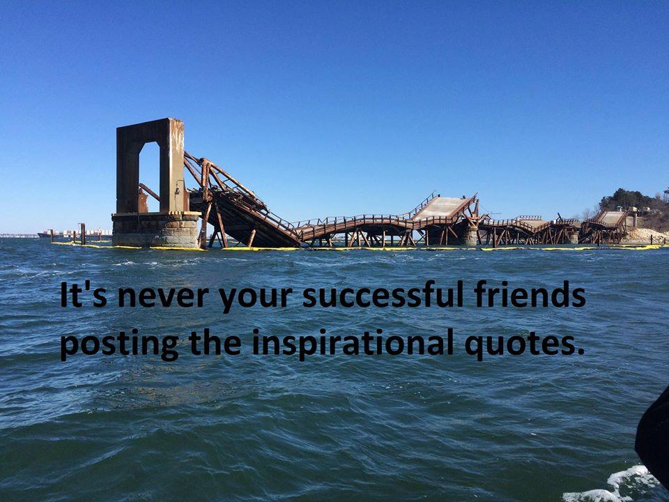 The meme is an image of a partially destroyed bridge over water, with the caption "It's never your friends who post inspirational quotes." The image is a humorous commentary on the common practice of social media users sharing motivational quotes, but it's actually a sarcastic remark about how people rarely share genuine, inspiring content.