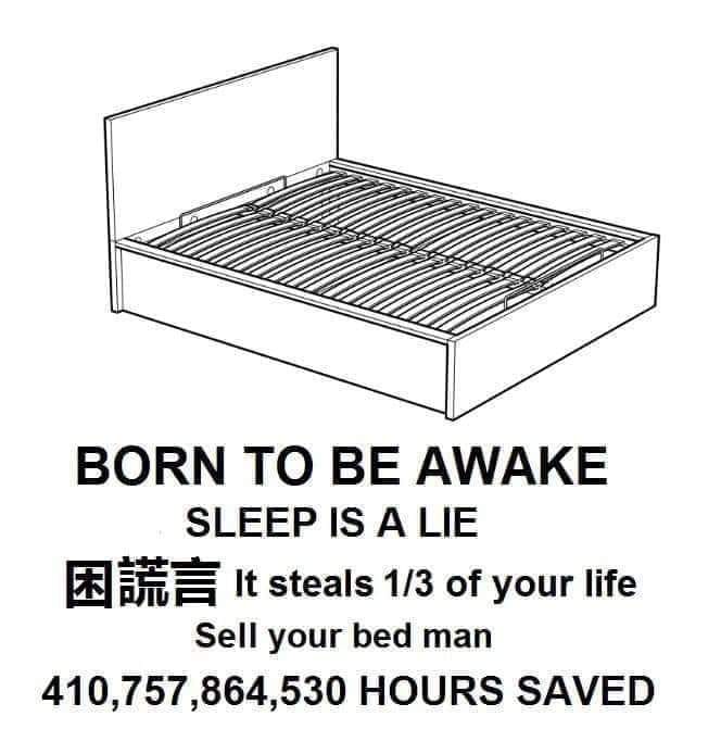 This meme is a humorous commentary on the common experience of feeling tired and wanting to sleep in. The image shows a bed with a caption that reads "Born to be awake, sleep is a lie" and a list of humorous and absurd reasons why sleep is a myth. The text also includes a phrase that says "It steals 1/3 of your life" and a humorous statistic that says "You will never wake up, you will be sold to a bed manufacturer".