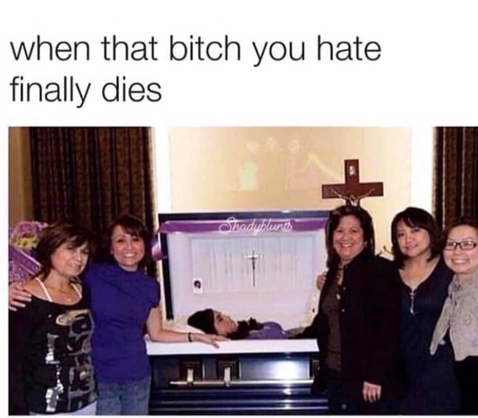 This meme is a humorous image of a group of women standing around a casket with a deceased person inside. The casket is decorated with a sign that reads "I'm not dead, I'm just resting my eyes" in a playful, sarcastic tone. The text at the top of the image reads "When the bitch you hate finally dies".