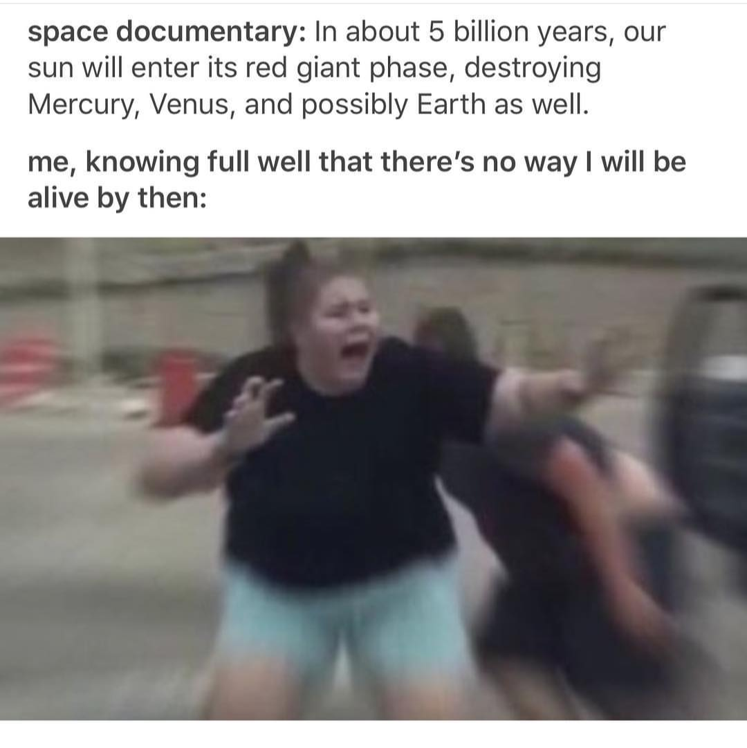 This meme is a humorous commentary on the inevitability of human extinction. The text at the top reads: "In 5 billion years, our sun will enter its red giant phase, destroying Mercury, Venus, and possibly Earth as well." The text below adds: "Me, knowing full well that there's no way to be alive by then." The image is likely a comically exaggerated expression of shock or despair, but its exact appearance is not described here.
