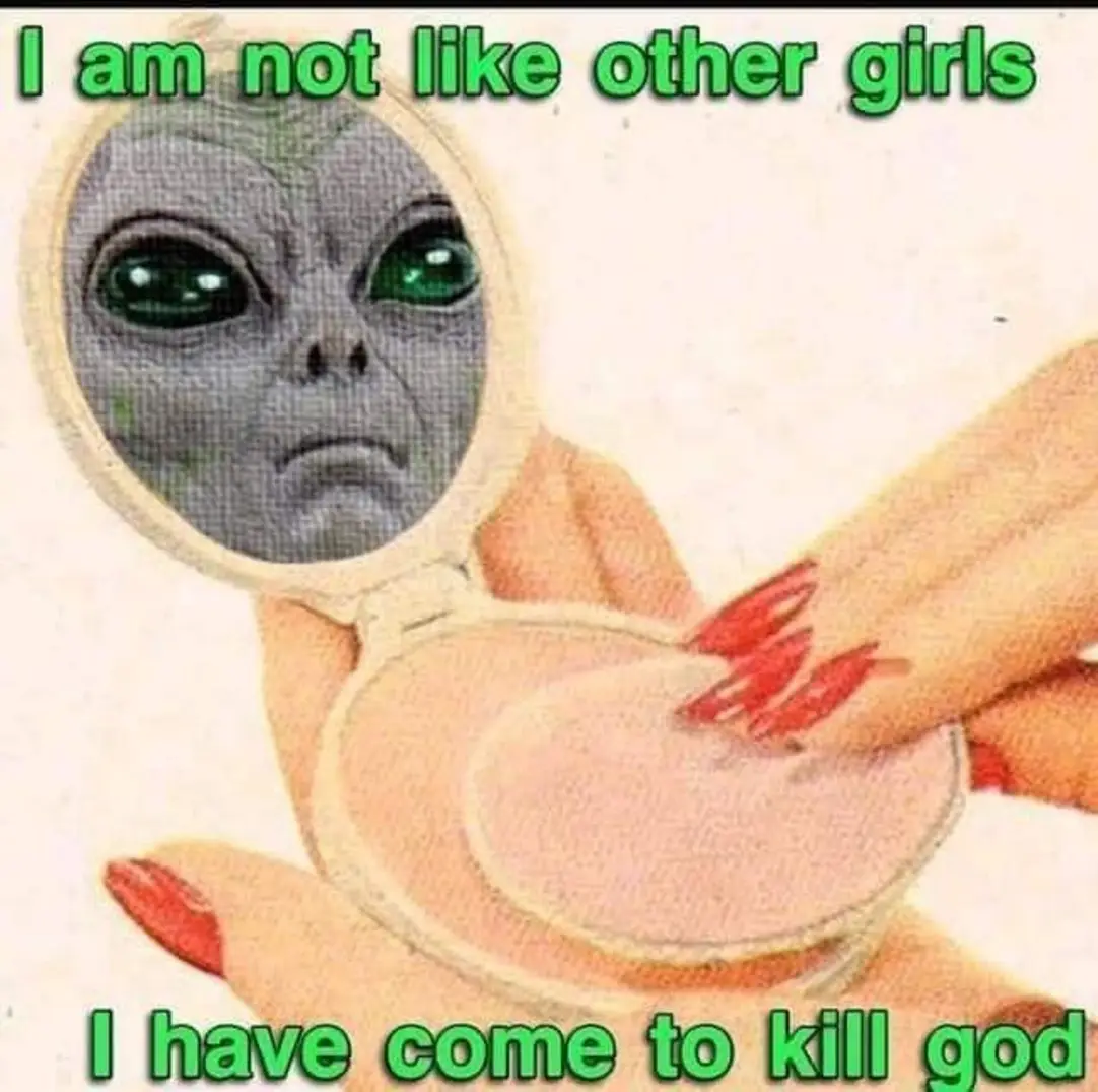 The meme features a screenshot of a 1950s-era illustration of a woman with a face that has been replaced with an alien's head in a mirror. The image is accompanied by the text "I am not like other girls" and "I have come to kill God". The tone is humorous and sarcastic, implying that the alien is trying to fit in with human norms while also expressing its true, alien-like intentions.