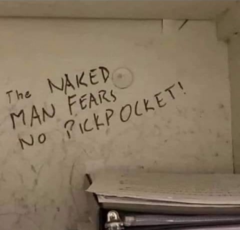 This meme is a photo of a whiteboard with a handwritten message that reads: "The Naked Man Fears No Pickpocket". The text is written in a casual, cursive style, with a few minor scribbles and smudges. The message is likely a humorous take on a famous quote from the 19th-century novelist and poet, Charles Dickens, who wrote "The Naked Man Fears No Pickpocket" in his 1837 novel "The Pickwick Papers".