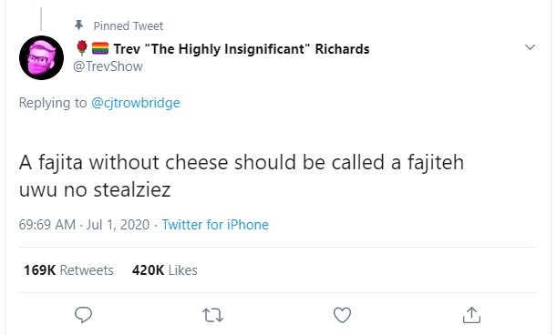 The meme is a screenshot of a tweet from a user named "Trev" that says "A fajita without cheese should be called a fajiteh, not a fajita without cheese is a fajiteh, not a fajita, I just think that, I'm not mad, I just think that."