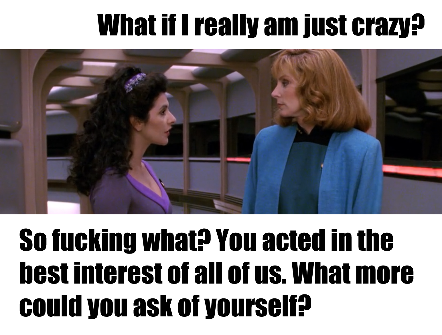 The meme is a screenshot from the TV show Star Trek: The Next Generation, featuring a conversation between Deanna Troi and Jean-Luc Picard. The image shows the two characters standing in a corridor, with the text "What if I'm not crazy?" written above them. Below the image, the text "What if I'm not crazy?" is replaced with "What if I'm just crazy?" and then "What if I'm not crazy?" is replaced with "What if I'm just crazy?" and then "What if I'm not crazy?"