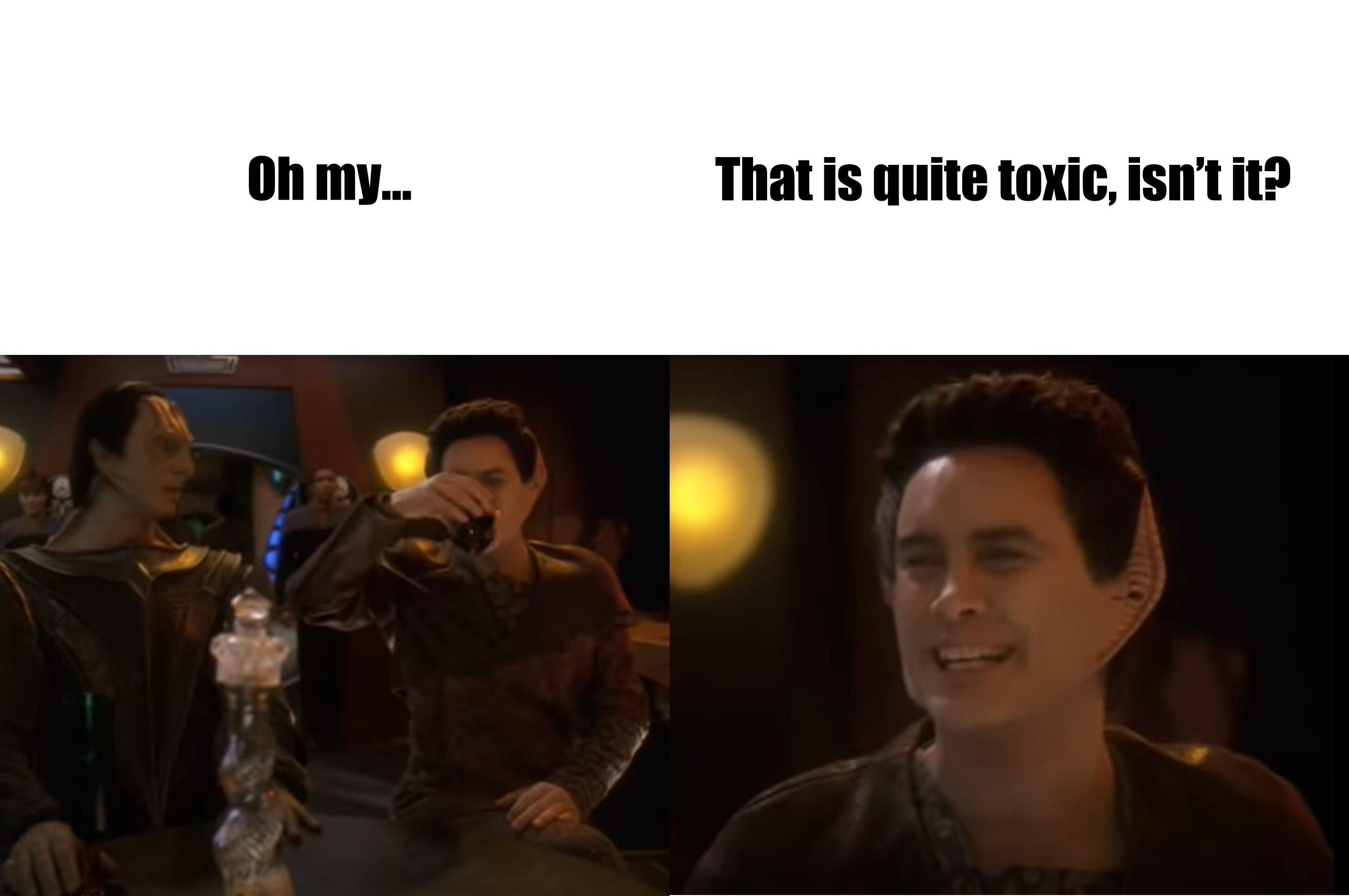 This meme features a screenshot from the TV show "Star Trek: The Next Generation" where the character Data, an android, is reacting to a drink being served to him. The text above the image reads "Oh my..." and the text below reads "That is quite toxic, isn't it?" The image is a humorous take on Data's innocence and lack of understanding of human emotions and experiences.