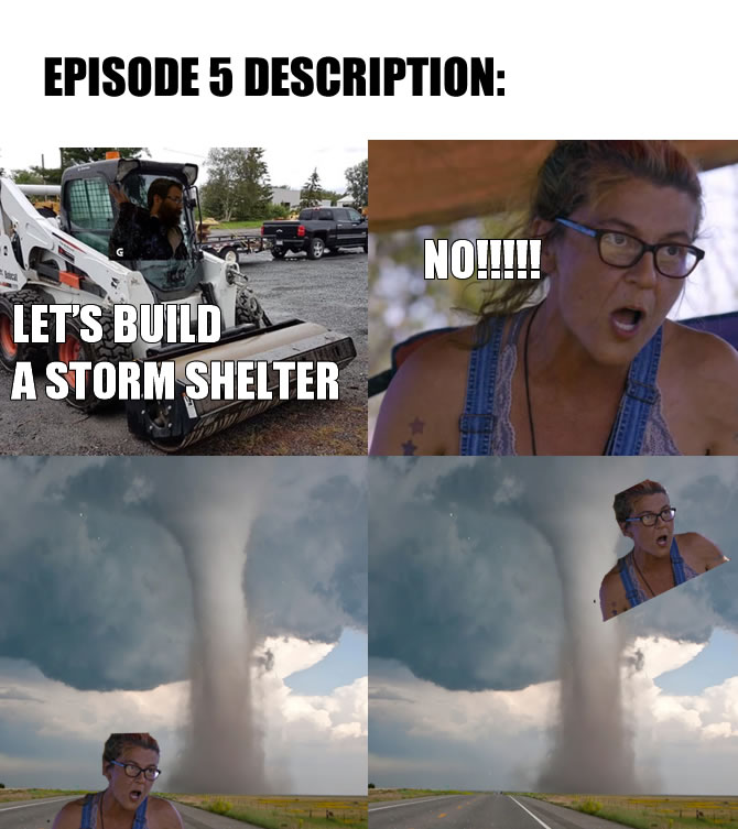 This meme is a humorous image featuring a woman from a popular TV show, "Survival of the Wild", who is shocked and frustrated by a situation. The image is captioned "Let's build a storm shelter" and "NO!" in a bold, comedic font. The meme is poking fun at the idea of building a shelter to protect oneself from a storm, but the woman's reaction is exaggerated and humorous, implying that the task is impossible or absurd.
