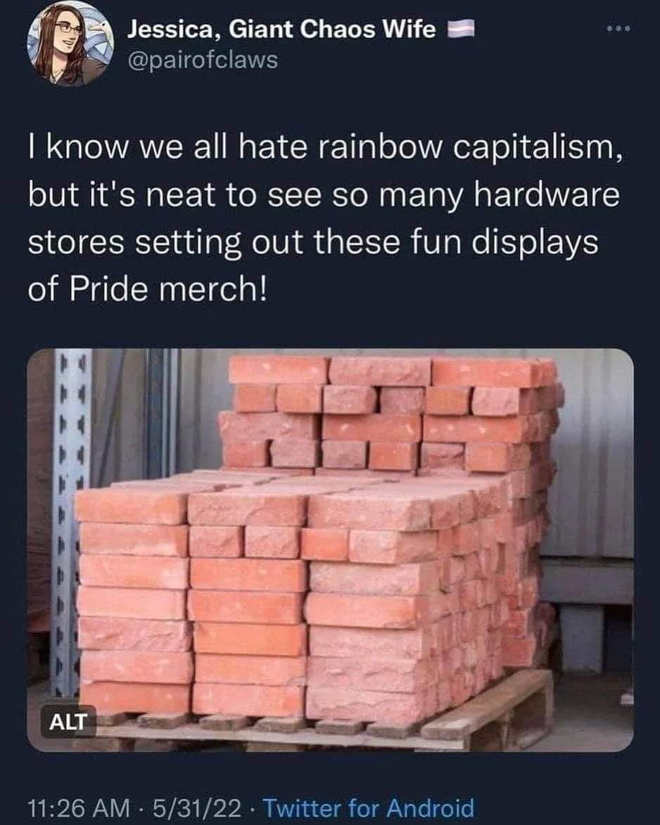 This meme features a photo of a stack of bricks, likely meant to represent the idea of building or constructing something, but in a humorous way, it's actually a pile of bricks with a sign that says "Pride Bricks" in a playful, ironic nod to the idea of building a wall, a reference to a famous phrase associated with a certain president. The text accompanying the image reads: "I know we all hate rainbow capitalism, but it's nice to see some brick Pride".